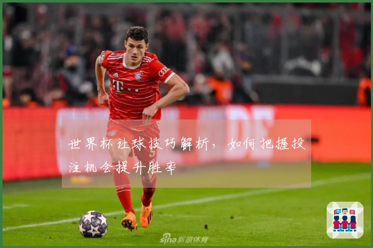 世界杯让球技巧解析，如何把握投注机会提升胜率