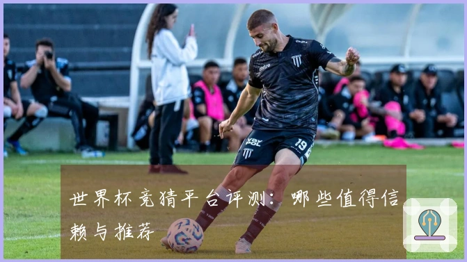 世界杯竞猜平台评测：哪些值得信赖与推荐