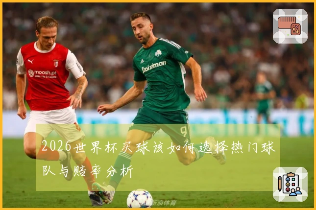 2026世界杯买球该如何选择热门球队与赔率分析