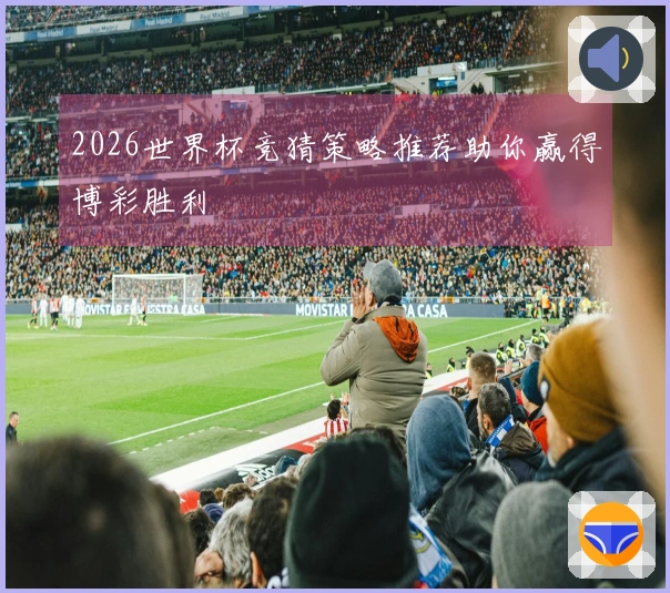 2026世界杯竞猜策略推荐助你赢得博彩胜利