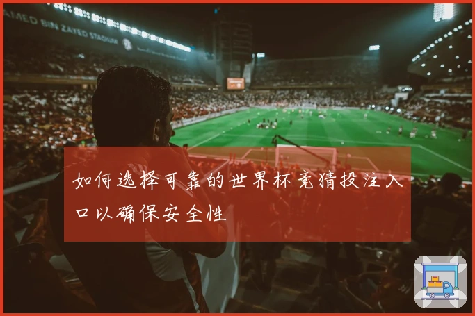 如何选择可靠的世界杯竞猜投注入口以确保安全性