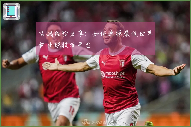 实战经验分享：如何选择最佳世界杯让球投注平台