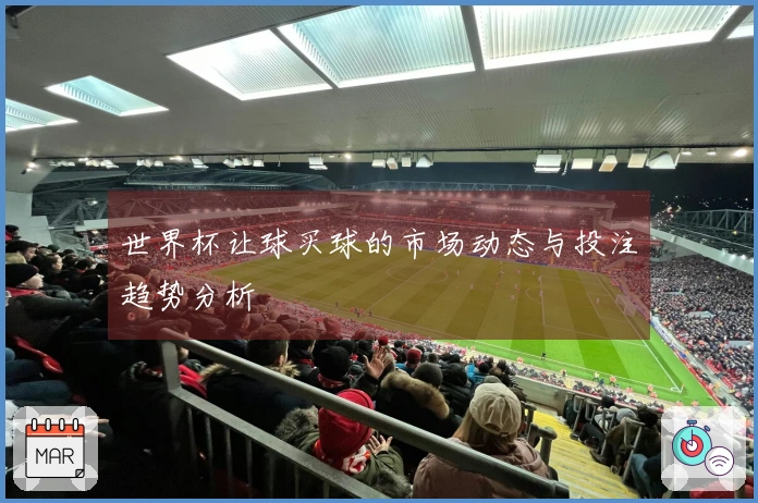 世界杯让球买球的市场动态与投注趋势分析