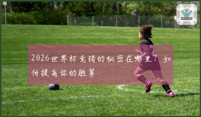 2026世界杯竞猜的秘密在哪里？如何提高你的胜算
