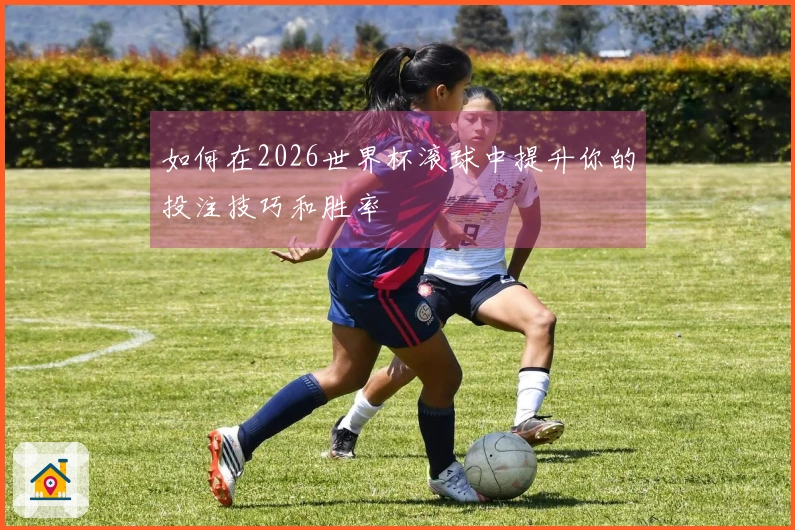 如何在2026世界杯滚球中提升你的投注技巧和胜率