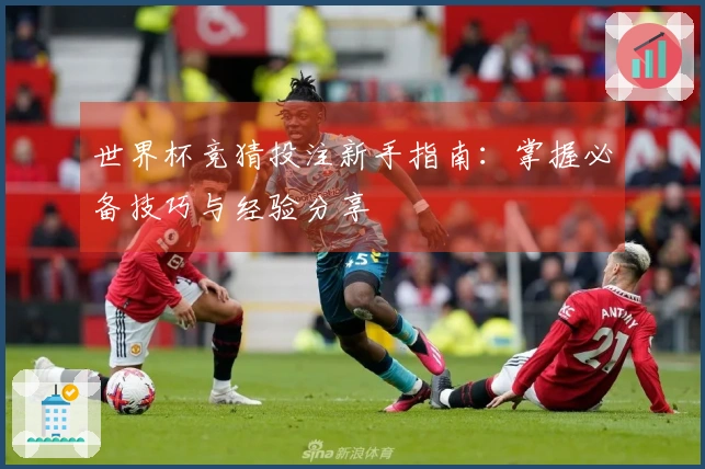 世界杯竞猜投注新手指南：掌握必备技巧与经验分享