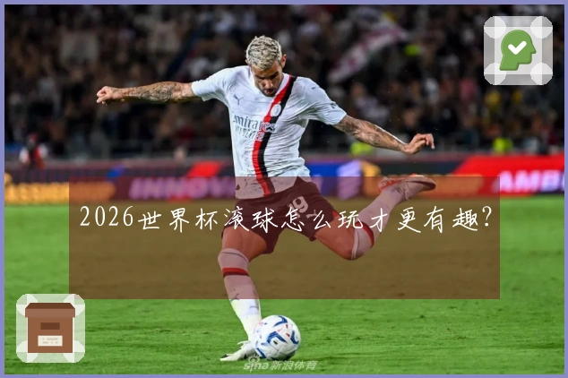 2026世界杯滚球怎么玩才更有趣？
