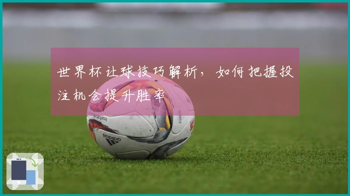 世界杯让球技巧解析，如何把握投注机会提升胜率