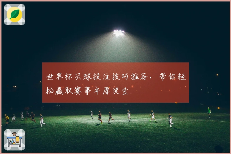 世界杯买球投注技巧推荐，带你轻松赢取赛事丰厚奖金