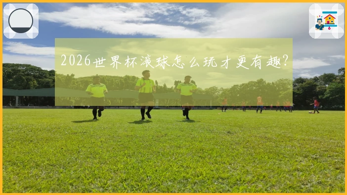 2026世界杯滚球怎么玩才更有趣？